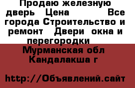 Продаю железную дверь › Цена ­ 5 000 - Все города Строительство и ремонт » Двери, окна и перегородки   . Мурманская обл.,Кандалакша г.